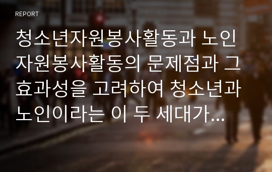 청소년자원봉사활동과 노인자원봉사활동의 문제점과 그 효과성을 고려하여 청소년과 노인이라는 이 두 세대가 서로를 위해 그리고 함께 할 수 있는 자원봉사활동을 구체적으로 제안해 보시오.