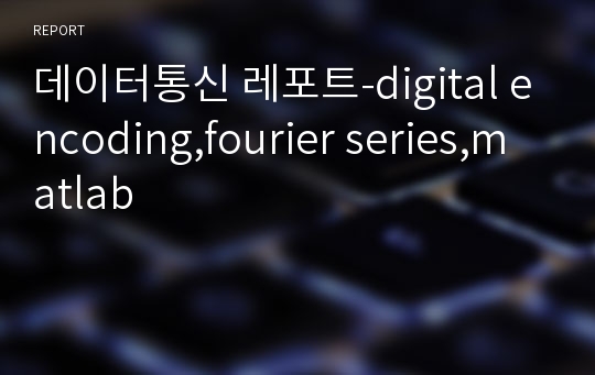 데이터통신 레포트-digital encoding,fourier series,matlab