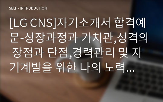 [LG CNS]자기소개서 합격예문-성장과정과 가치관,성격의 장점과 단점,경력관리 및 자기계발을 위한 나의 노력, 지원동기,입사 후 포부