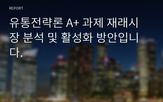 유통전략론 A+ 과제 재래시장 분석 및 활성화 방안입니다.