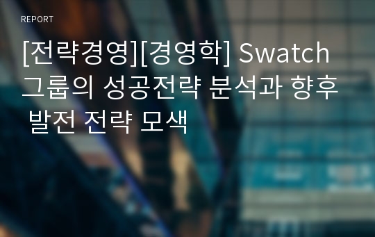 [전략경영][경영학] Swatch그룹의 성공전략 분석과 향후 발전 전략 모색