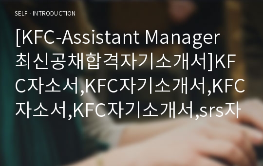 [KFC-Assistant Manager최신공채합격자기소개서]KFC자소서,KFC자기소개서,KFC자소서,KFC자기소개서,srs자소서,KFC,Assistant manager,매니저