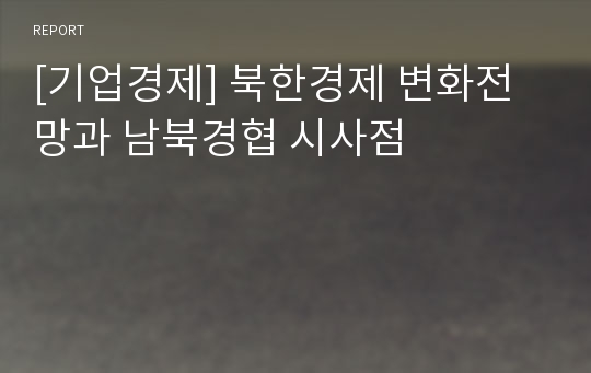 [기업경제] 북한경제 변화전망과 남북경협 시사점