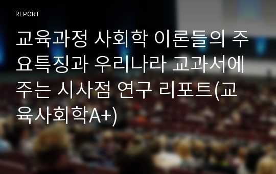 교육과정 사회학 이론들의 주요특징과 우리나라 교과서에 주는 시사점 연구 리포트(교육사회학A+)