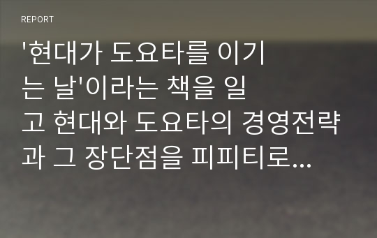 &#039;현대가 도요타를 이기는 날&#039;이라는 책을 일고 현대와 도요타의 경영전략과 그 장단점을 피피티로 정리하여 만든 발표자료입니다.