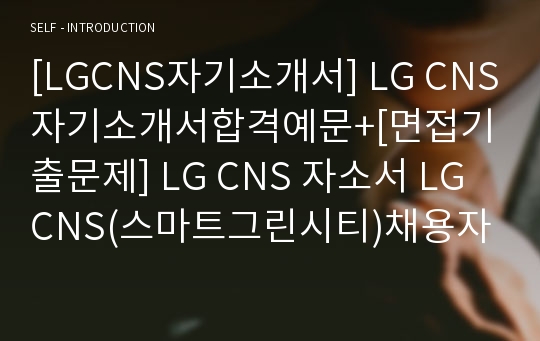 [LGCNS자기소개서] LG CNS자기소개서합격예문+[면접기출문제] LG CNS 자소서 LG CNS(스마트그린시티)채용자기소개서 LG CNS자소서