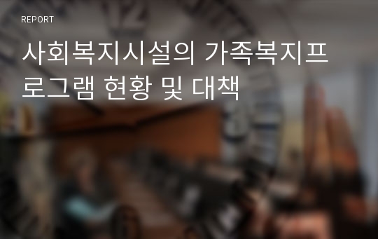 사회복지시설의 가족복지프로그램 현황 및 대책