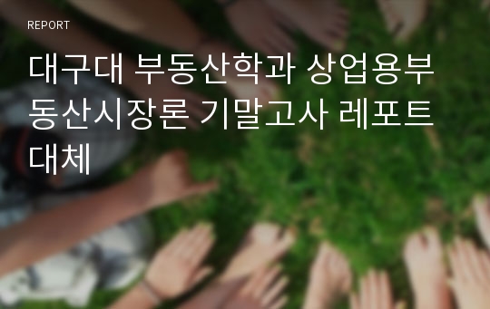 대구대 부동산학과 상업용부동산시장론 기말고사 레포트 대체