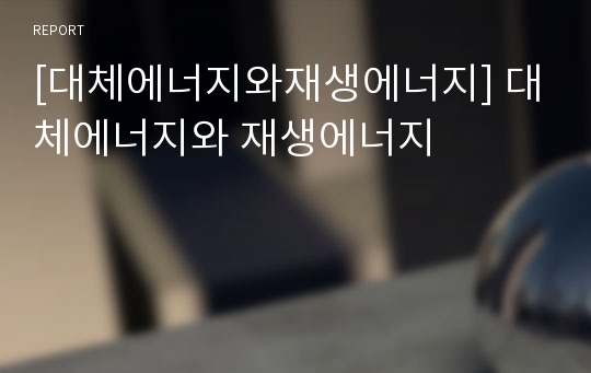 [대체에너지와재생에너지] 대체에너지와 재생에너지