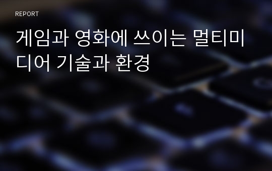 게임과 영화에 쓰이는 멀티미디어 기술과 환경