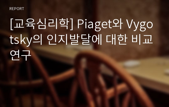 [교육심리학] Piaget와 Vygotsky의 인지발달에 대한 비교연구