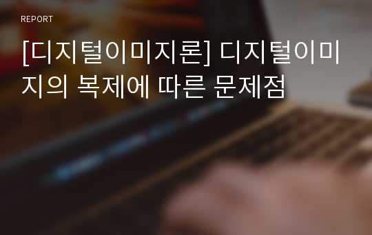 [디지털이미지론] 디지털이미지의 복제에 따른 문제점