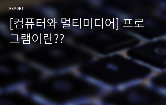 [컴퓨터와 멀티미디어] 프로그램이란??