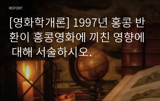 [영화학개론] 1997년 홍콩 반환이 홍콩영화에 끼친 영향에 대해 서술하시오.