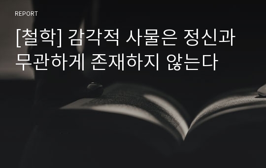 [철학] 감각적 사물은 정신과 무관하게 존재하지 않는다