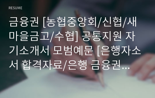 금융권 [농협중앙회/신협/새마을금고/수협] 공통지원 자기소개서 모범예문 [은행자소서 합격자료/은행 금융권 취업이력서 자기소개서/금융권 지원동기 자소서 합격자료]