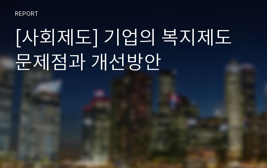 [사회제도] 기업의 복지제도 문제점과 개선방안