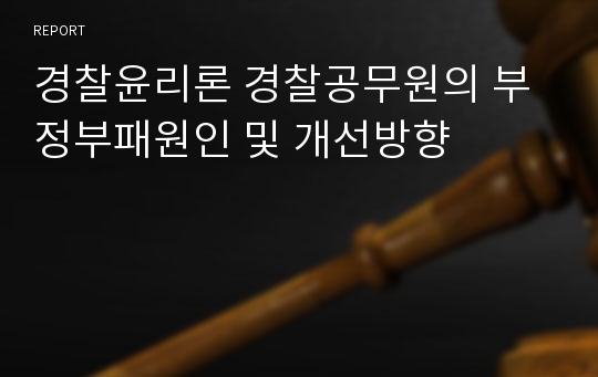 경찰윤리론 경찰공무원의 부정부패원인 및 개선방향