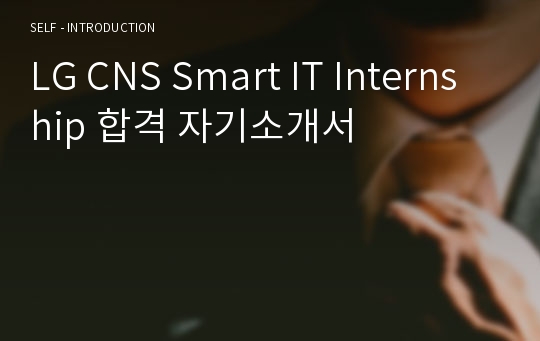 LG CNS Smart IT Internship 합격 자기소개서