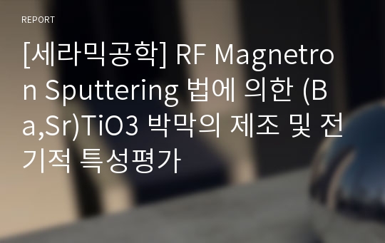 [세라믹공학] RF Magnetron Sputtering 법에 의한 (Ba,Sr)TiO3 박막의 제조 및 전기적 특성평가