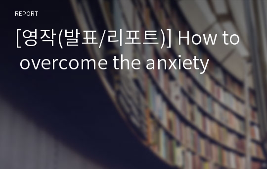 [영작(발표/리포트)] How to overcome the anxiety