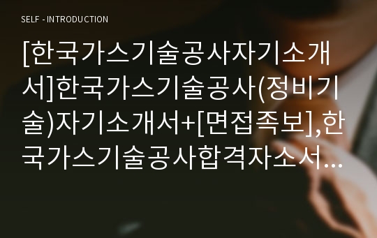 [한국가스기술공사자기소개서]한국가스기술공사(정비기술)자기소개서+[면접족보],한국가스기술공사합격자소서,한국가스기술공사채용자기소개서자소서