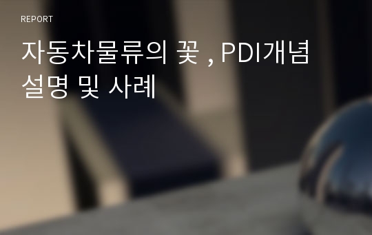 자동차물류의 꽃 , PDI개념 설명 및 사례