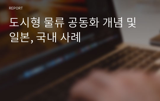 도시형 물류 공동화 개념 및 일본, 국내 사례