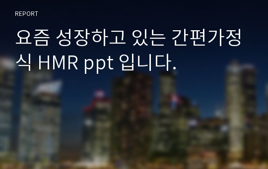 요즘 성장하고 있는 간편가정식 HMR ppt 입니다.