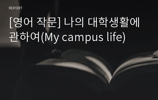 [영어 작문] 나의 대학생활에 관하여(My campus life)