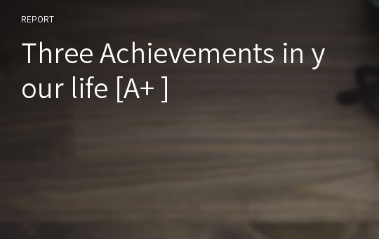 Three Achievements in your life [A+ ]