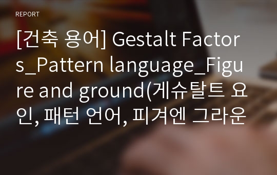 [건축 용어] Gestalt Factors_Pattern language_Figure and ground(게슈탈트 요인, 패턴 언어, 피겨엔 그라운드)