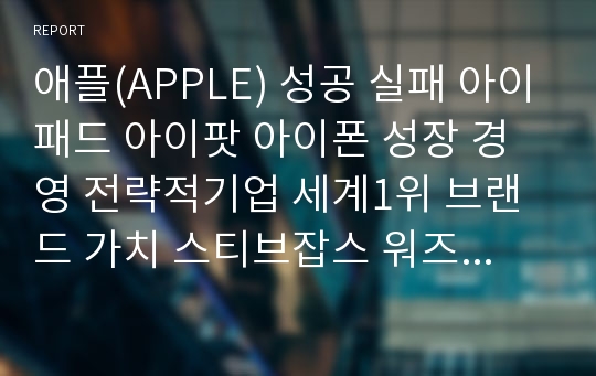 애플(APPLE) 성공 실패 아이패드 아이팟 아이폰 성장 경영 전략적기업 세계1위 브랜드 가치 스티브잡스 워즈니악 컴퓨터 마이크로소프트 역사 매출