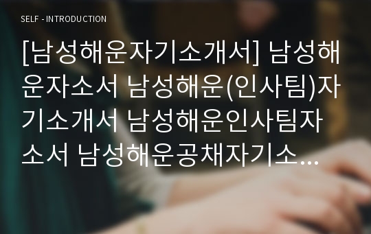 [남성해운자기소개서] 남성해운자소서 남성해운(인사팀)자기소개서 남성해운인사팀자소서 남성해운공채자기소개서 남성해운채용자소서