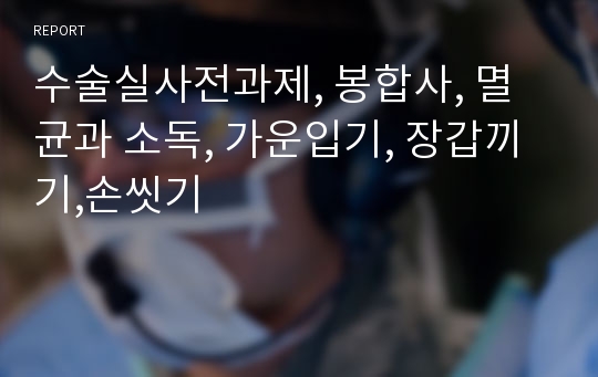 수술실사전과제, 봉합사, 멸균과 소독, 가운입기, 장갑끼기,손씻기