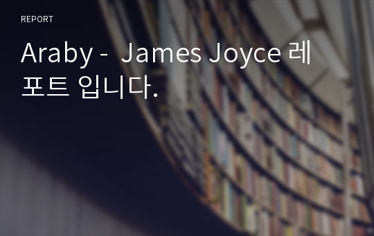 Araby -  James Joyce 레포트 입니다.