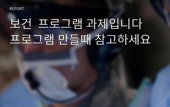 보건  프로그램 과제입니다 프로그램 만들때 참고하세요