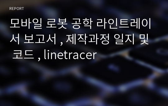 모바일 로봇 공학 라인트레이서 보고서 , 제작과정 일지 및 코드 , linetracer