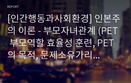 [인간행동과사회환경] 인본주의 이론 - 부모자녀관계 (PET 부모역할 효율성 훈련, PET의 목적, 문제소유가리기, 문제해결에 방해요인, 의사소통기술, 문제해결방