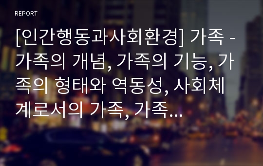 [인간행동과사회환경] 가족 - 가족의 개념, 가족의 기능, 가족의 형태와 역동성, 사회체계로서의 가족, 가족과 사회복지실천