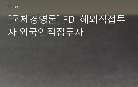 [국제경영론] FDI 해외직접투자 외국인직접투자