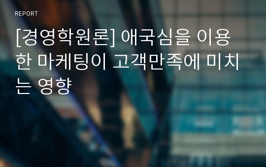 [경영학원론] 애국심을 이용한 마케팅이 고객만족에 미치는 영향