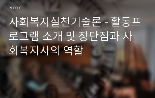 사회복지실천기술론 - 활동프로그램 소개 및 장단점과 사회복지사의 역할