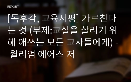 [독후감, 교육서평] 가르친다는 것 (부제:교실을 살리기 위해 애쓰는 모든 교사들에게) - 윌리엄 에어스 저