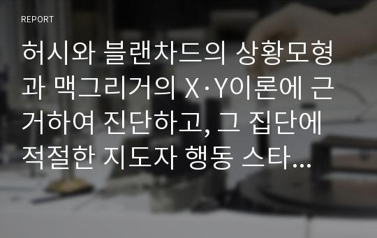 허시와 블랜차드의 상황모형과 맥그리거의 X·Y이론에 근거하여 진단하고, 그 집단에 적절한 지도자 행동 스타일을 결정하시오.