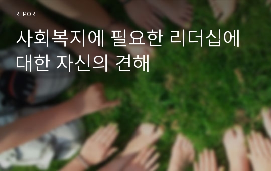 사회복지에 필요한 리더십에 대한 자신의 견해