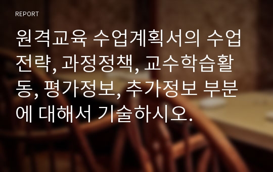 원격교육 수업계획서의 수업전략, 과정정책, 교수학습활동, 평가정보, 추가정보 부분에 대해서 기술하시오.