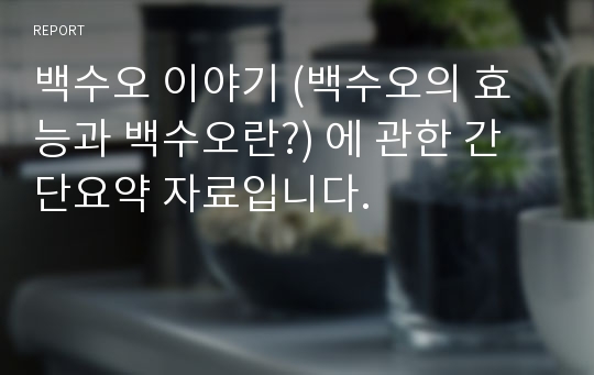 백수오 이야기 (백수오의 효능과 백수오란?) 에 관한 간단요약 자료입니다.