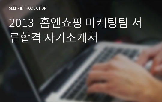 2013  홈앤쇼핑 마케팅팀 서류합격 자기소개서