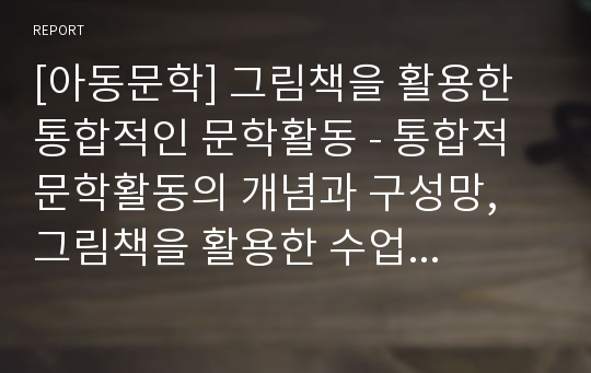 [아동문학] 그림책을 활용한 통합적인 문학활동 - 통합적 문학활동의 개념과 구성망, 그림책을 활용한 수업 설계와 문학활동을 위한 환경 구성 및 그림책 활동을 위한 방법론